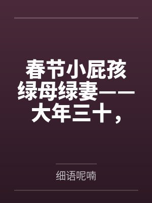 春节小屁孩绿母绿妻——大年三十,来我家拜年的熊孩子侄子把我慈祥温柔的爆乳妈妈、温柔的肥臀老婆都打桩成 春节小屁孩绿母绿妻——大年三十,来我家拜年的熊孩子侄子把我慈祥温柔的爆乳妈妈、温柔的肥臀老婆都打桩成