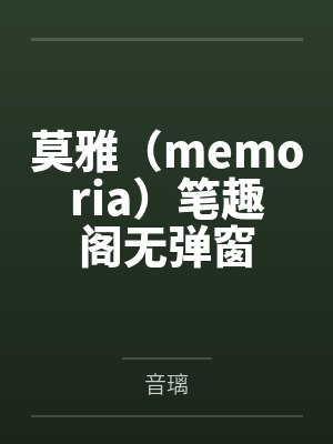 莫雅（memoria）笔趣阁无弹窗