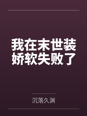 楼艾梦琅琅我在末世装娇软失败了 楼艾梦琅琅我在末世装娇软失败了