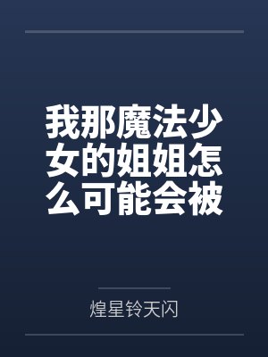 我那魔法少女的姐姐怎么可能会被来路不明大叔的大肉棒给牛走肏成他的母狗便器? 我那魔法少女的姐姐怎么可能会被来路不明大叔的大肉棒给牛走肏成他的母狗便器?