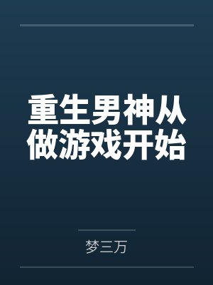 重生男神从做游戏开始by梦三万 重生男神从做游戏开始by梦三万