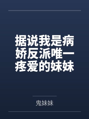 据说我是病娇反派唯一疼爱的妹妹 据说我是病娇反派唯一疼爱的妹妹