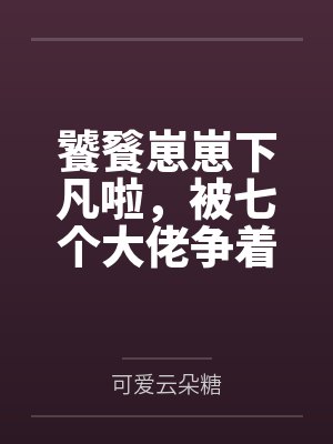 饕餮崽崽下凡啦,被七个大佬争着塞奶瓶 饕餮崽崽下凡啦,被七个大佬争着塞奶瓶