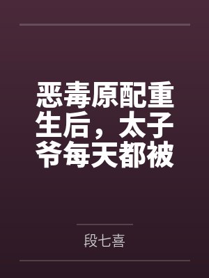 恶毒原配重生后，太子爷每天都被钓成翘嘴
