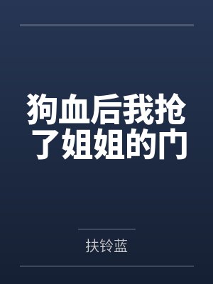 宋双霜管家狗血后我抢了姐姐的门 宋双霜管家狗血后我抢了姐姐的门