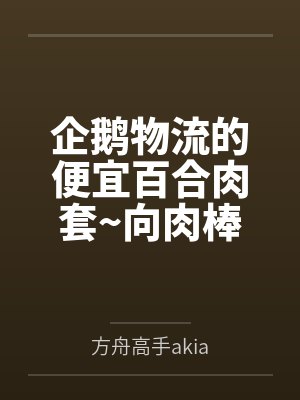 企鹅物流的便宜百合肉套~向肉棒宣誓败北的百合恋人德克萨斯与能天使by方舟高手akia笔趣阁无弹窗