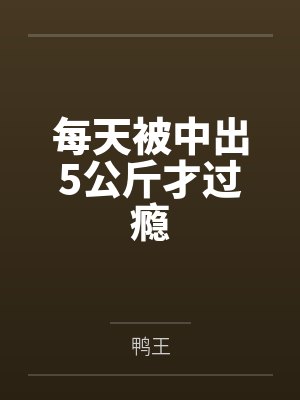 每天被中出5公斤才过瘾笔趣阁无弹窗 每天被中出5公斤才过瘾笔趣阁无弹窗