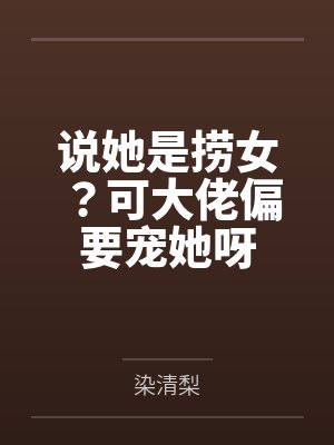 说她是捞女?可大佬偏要宠她呀 说她是捞女?可大佬偏要宠她呀
