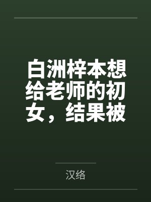 白洲梓本想给老师的初女by汉络 白洲梓本想给老师的初女by汉络