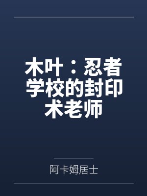 木叶:忍者学校的封印术老师by阿卡姆居士 木叶:忍者学校的封印术老师by阿卡姆居士