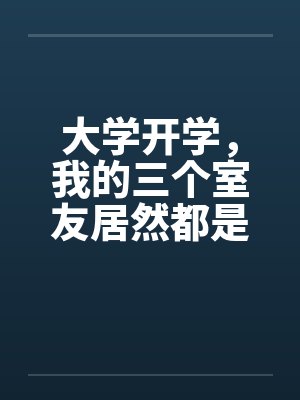 盛宴夏炎大学开学,我的三个室友居然都是伪娘? 盛宴夏炎大学开学,我的三个室友居然都是伪娘?
