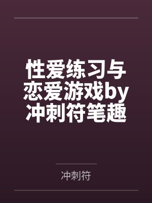 性爱练习与恋爱游戏by冲刺符笔趣阁无弹窗