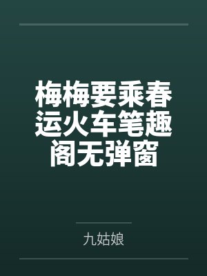 梅梅要乘春运火车笔趣阁无弹窗
