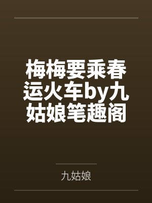 梅梅要乘春运火车by九姑娘笔趣阁无弹窗
