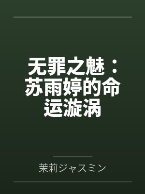 无罪之魅:苏雨婷的命运漩涡by茉莉ジャスミン 无罪之魅:苏雨婷的命运漩涡by茉莉ジャスミン