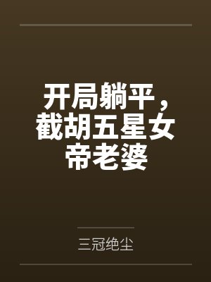 开局躺平,截胡五星女帝老婆by陆远笔趣阁无弹窗 开局躺平,截胡五星女帝老婆by陆远笔趣阁无弹窗