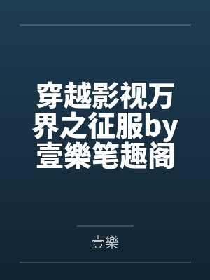 穿越影视万界之征服by壹樂笔趣阁无弹窗