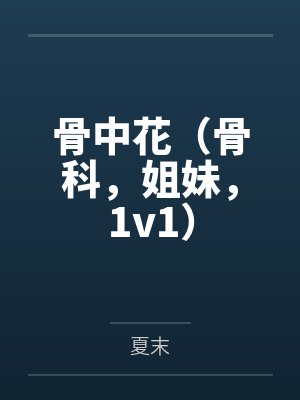 骨中花(骨科,姐妹,1v1) 骨中花(骨科,姐妹,1v1)