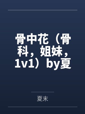 骨中花（骨科，姐妹，1v1）by夏末