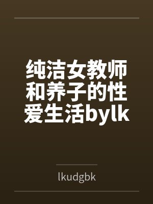 纯洁女教师和养子的性爱生活bylkudgbk