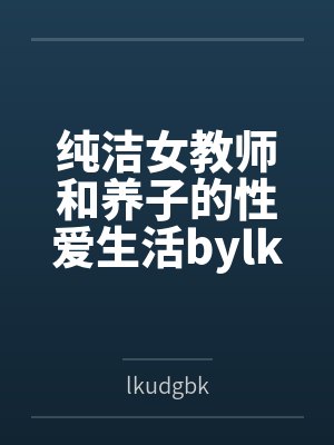 纯洁女教师和养子的性爱生活bylkudgbk笔趣阁无弹窗