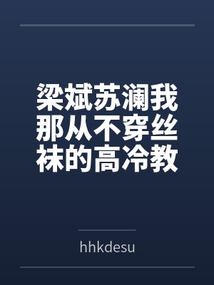 梁斌苏澜我那从不穿丝袜的高冷教师老婆，不可能被儿子的矮胖同学……