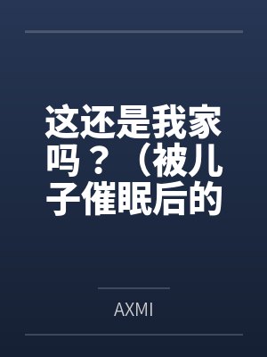 这还是我家吗?(被儿子催眠后的家庭) 这还是我家吗?(被儿子催眠后的家庭)