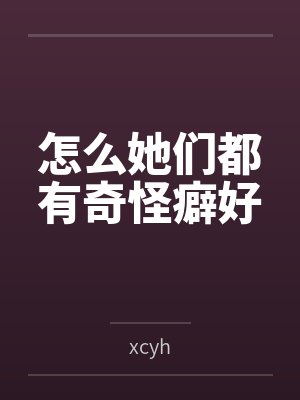 怎么她们都有奇怪癖好 怎么她们都有奇怪癖好