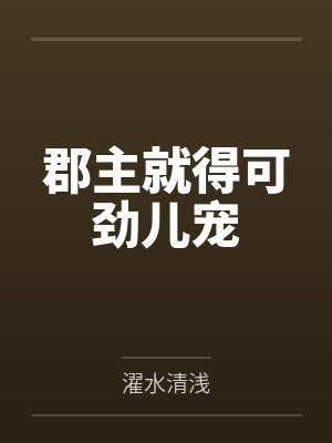 郡主得宠日常by塞冕玲免费阅读 郡主得宠日常by塞冕玲免费阅读
