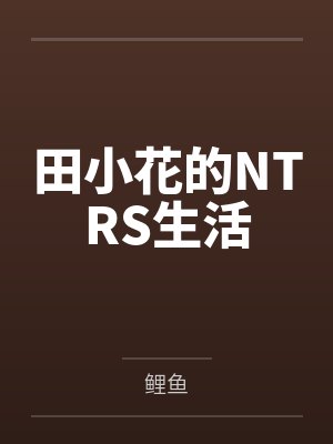 田小花的NTRS生活by凌也 田小花的NTRS生活by凌也