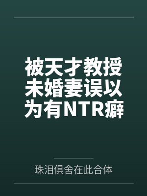 被天才教授未婚妻误以为有NTR癖好后,她居然要去主动找上欺负我的胖子同学,给他口交吞精颜射,还在我面 被天才教授未婚妻误以为有NTR癖好后,她居然要去主动找上欺负我的胖子同学,给他口交吞精颜射,还在我面