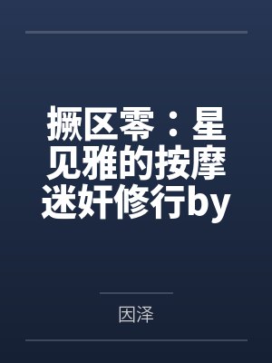 撅区零：星见雅的按摩迷奸修行by因泽