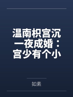 温南枳宫沉一夜成婚：宫少有个小可怜