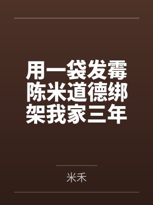 用一袋发霉陈米道德绑架我家三年,今年我让她倾家荡产 用一袋发霉陈米道德绑架我家三年,今年我让她倾家荡产