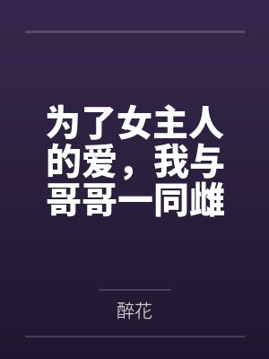 为了女主人的爱，我与哥哥一同雌堕