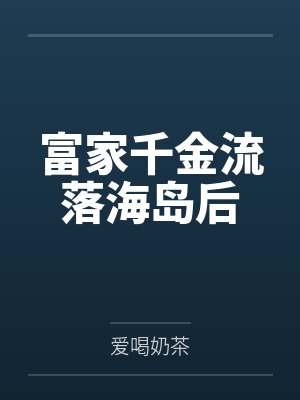 富家千金流落海岛后百度云笔趣阁 富家千金流落海岛后百度云笔趣阁