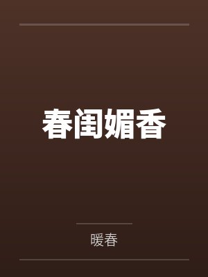 春闺媚香笔趣阁无弹窗 春闺媚香笔趣阁无弹窗