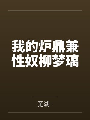 我的炉鼎兼性奴柳梦璃 我的炉鼎兼性奴柳梦璃