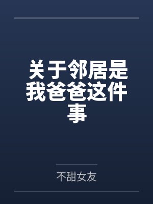关于邻居是我爸爸这件事笔趣阁无弹窗 关于邻居是我爸爸这件事笔趣阁无弹窗