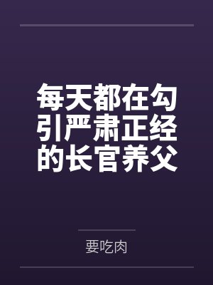 每天都在勾引严肃正经的长官养父by要吃肉笔趣阁无弹窗 每天都在勾引严肃正经的长官养父by要吃肉笔趣阁无弹窗