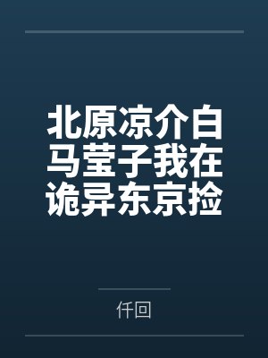 北原凉介白马莹子我在诡异东京捡属性