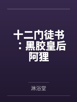 十二门徒书：黑胶皇后阿狸笔趣阁无弹窗