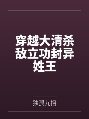 穿越大清杀敌立功封异姓王by独孤九招笔趣阁无弹窗 穿越大清杀敌立功封异姓王by独孤九招笔趣阁无弹窗