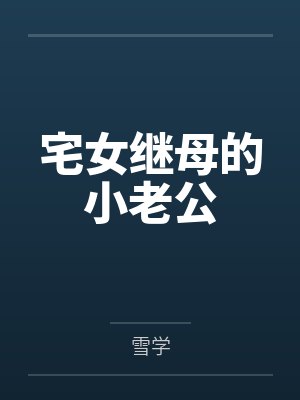 宅女继母的小老公笔趣阁无弹窗 宅女继母的小老公笔趣阁无弹窗