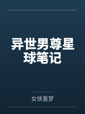 异世男尊星球笔记by女侠噩梦笔趣阁无弹窗 异世男尊星球笔记by女侠噩梦笔趣阁无弹窗