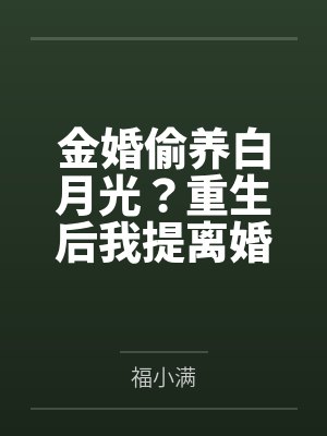 金婚偷养白月光?重生后我提离婚你别慌 金婚偷养白月光?重生后我提离婚你别慌