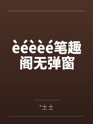 èéèèé笔趣阁无弹窗