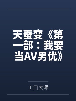 天蚕变《第一部:我要当AV男优》 天蚕变《第一部:我要当AV男优》