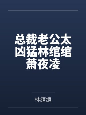 总裁老公太凶猛林绾绾萧夜凌 总裁老公太凶猛林绾绾萧夜凌