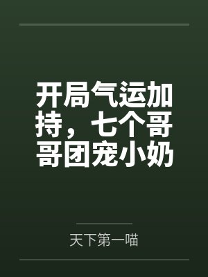 小福宝姜老爷子开局气运加持,七个哥哥团宠小奶包又软又萌 小福宝姜老爷子开局气运加持,七个哥哥团宠小奶包又软又萌